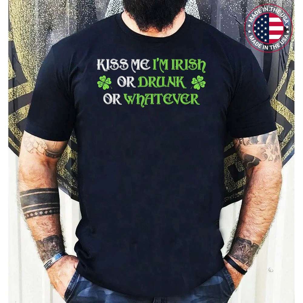 Kiss Me Im Irish Or Drunk Or Whatever Funny St Patricks Day Shamrock T-Shirt